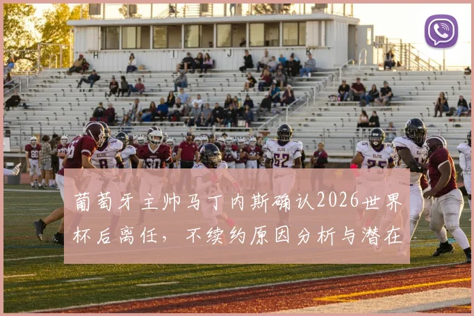 葡萄牙主帅马丁内斯确认2026世界杯后离任，不续约原因分析与潜在新帅候选人名单前瞻