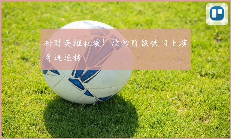 补时英雄杜埃！读秒阶段破门上演奇迹逆转