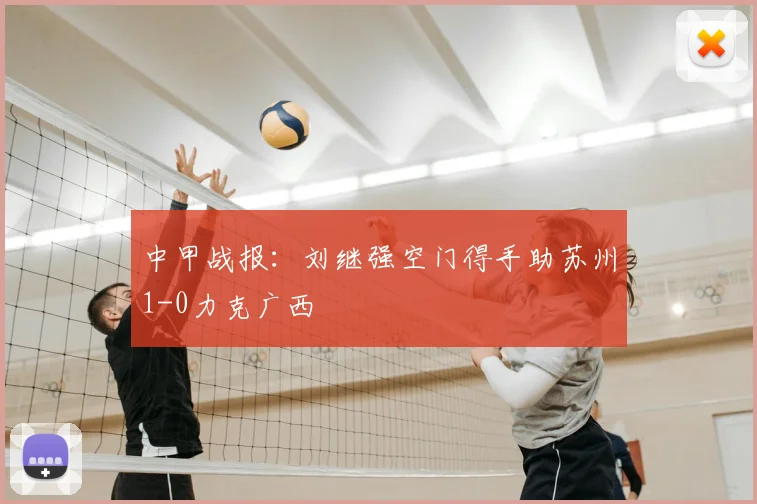 中甲战报：刘继强空门得手助苏州1-0力克广西