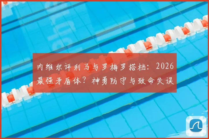 内维尔评利马与罗梅罗搭档:2026最强矛盾体?神勇防守与致命失误全解析
