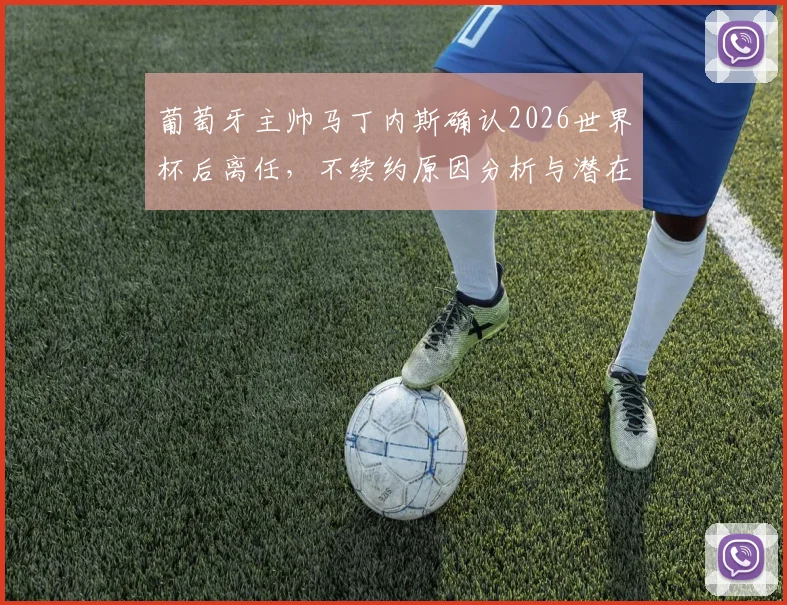 葡萄牙主帅马丁内斯确认2026世界杯后离任，不续约原因分析与潜在新帅候选人名单前瞻