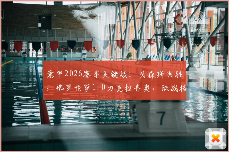 意甲2026赛季关键战：戈森斯决胜，佛罗伦萨1-0力克拉齐奥，欧战格局生变
