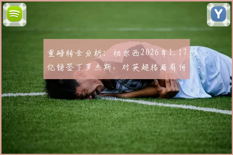 重磅转会分析：切尔西2026年1.17亿镑签下罗杰斯，对英超格局有何影响？