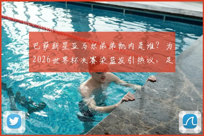 巴萨新星亚马尔弟弟凯内是谁?为2026世界杯决赛染蓝发引热议,足球少年发型背后的故事