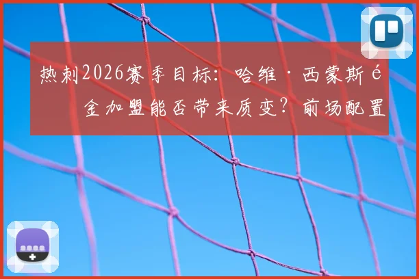 热刺2026赛季目标：哈维·西蒙斯重金加盟能否带来质变？前场配置全面解析