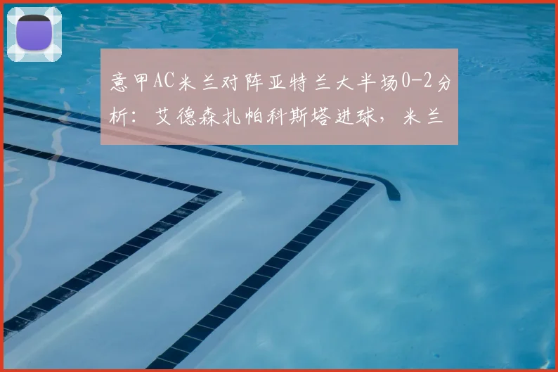 意甲AC米兰对阵亚特兰大半场0-2分析：艾德森扎帕科斯塔进球，米兰防线问题暴露