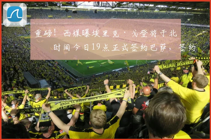 重磅！西媒曝埃里克·戈登将于北京时间今日19点正式签约巴萨，签约后首访内容前瞻