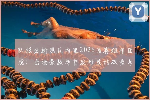 队报分析恩瓦内里2026马赛租借困境：出场条款与首发难度的双重考验