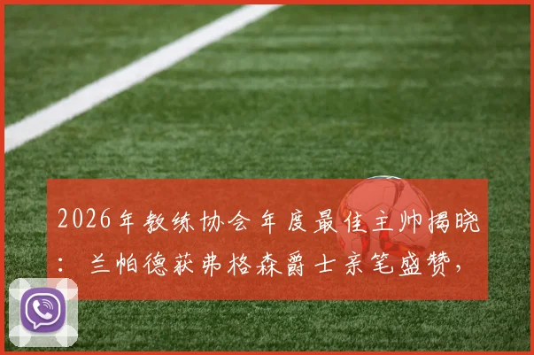 2026年教练协会年度最佳主帅揭晓:兰帕德获弗格森爵士亲笔盛赞,解读其执教理念与成功关键