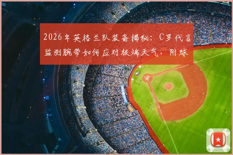 2026年英格兰队装备揭秘:C罗代言监测腕带如何应对极端天气,附球员体能数据监测指南
