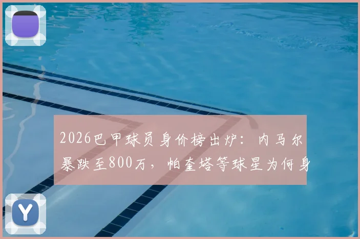 2026巴甲球员身价榜出炉：内马尔暴跌至800万，帕奎塔等球星为何身价缩水？附联赛评估标准解读