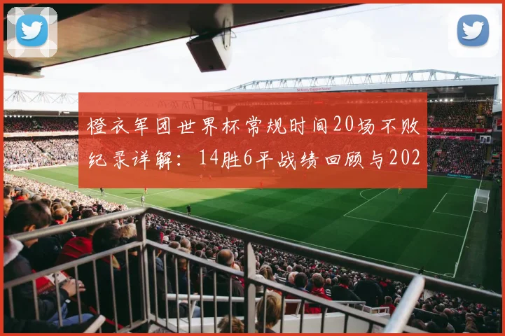 橙衣军团世界杯常规时间20场不败纪录详解：14胜6平战绩回顾与2026前景展望