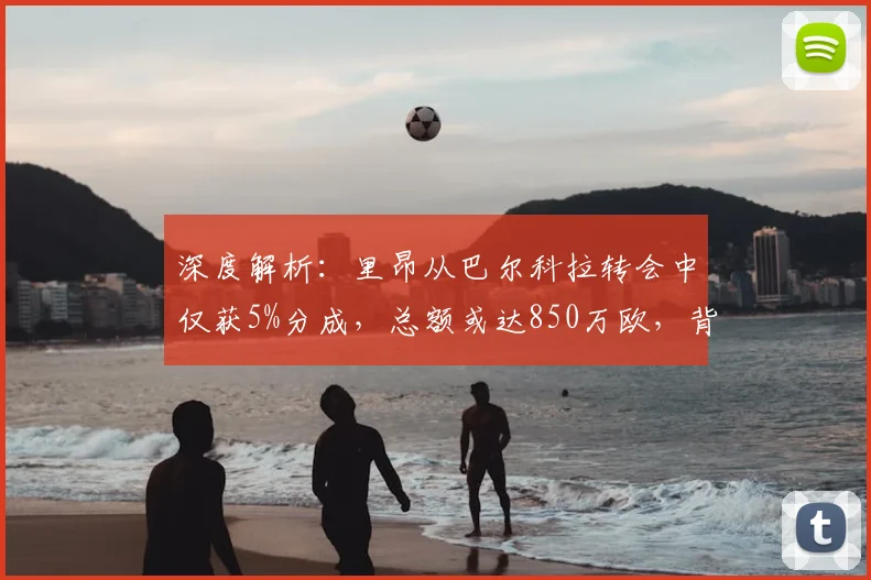 深度解析:里昂从巴尔科拉转会中仅获5%分成,总额或达850万欧,背后条款与财政影响详解