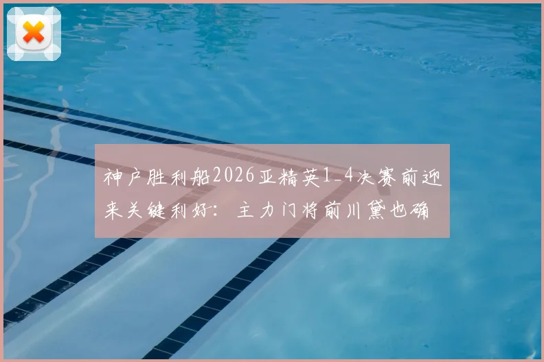 神户胜利船2026亚精英1_4决赛前迎来关键利好:主力门将前川黛也确认伤愈复出,日媒分析球队防线稳定性将获提升