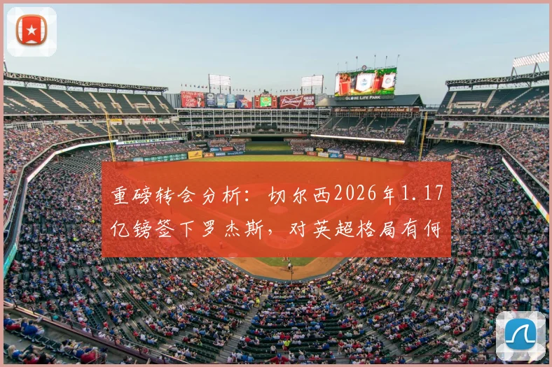 重磅转会分析：切尔西2026年1.17亿镑签下罗杰斯，对英超格局有何影响？