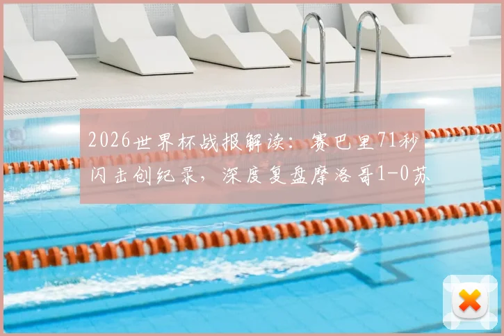 2026世界杯战报解读：赛巴里71秒闪击创纪录，深度复盘摩洛哥1-0苏格兰，附球员数据分析及两队出线形势前瞻