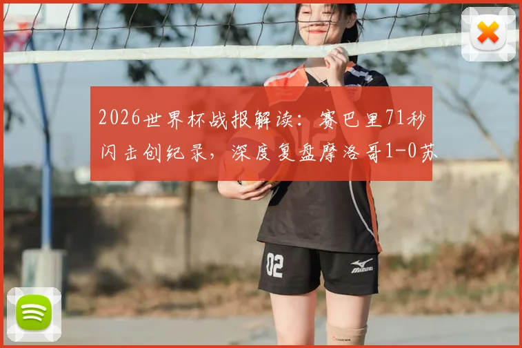 2026世界杯战报解读:赛巴里71秒闪击创纪录,深度复盘摩洛哥1-0苏格兰,附球员数据分析及两队出线形势前瞻